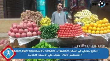 ارتفاع تدريجي في أسعار الخضروات والفواكه بالإسماعيلية اليوم الجمعة 1 أغسطس 2025 – تعرف على الأسعار الجديدة